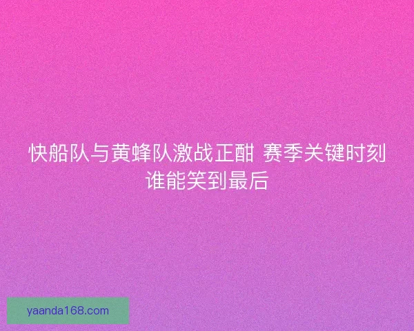 快船队与黄蜂队激战正酣 赛季关键时刻谁能笑到最后