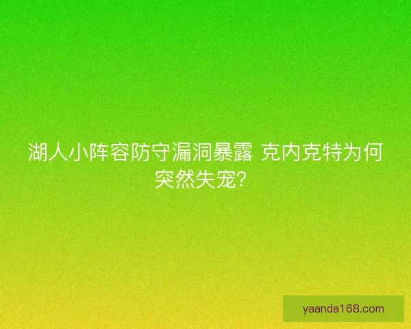 湖人小阵容防守漏洞暴露 克内克特为何突然失宠？