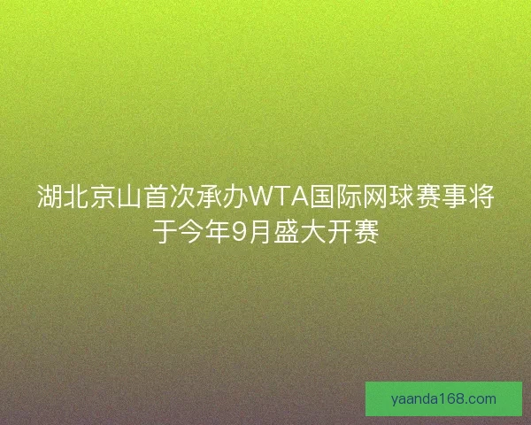 湖北京山首次承办WTA国际网球赛事将于今年9月盛大开赛