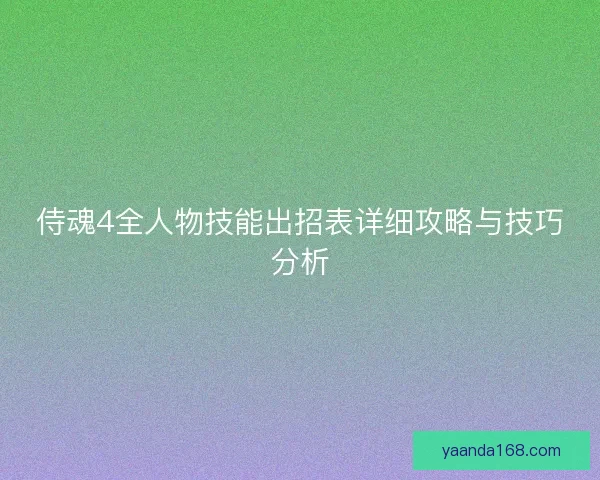 侍魂4全人物技能出招表详细攻略与技巧分析