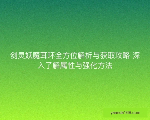 剑灵妖魔耳环全方位解析与获取攻略 深入了解属性与强化方法