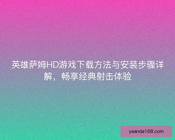英雄萨姆HD游戏下载方法与安装步骤详解，畅享经典射击体验