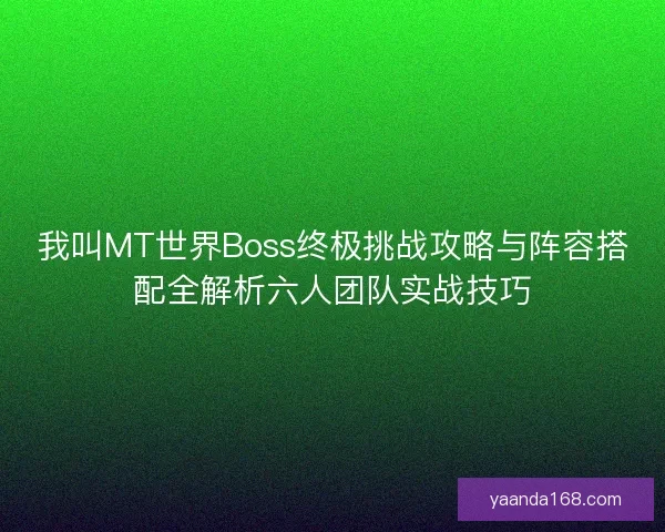 我叫MT世界Boss终极挑战攻略与阵容搭配全解析六人团队实战技巧