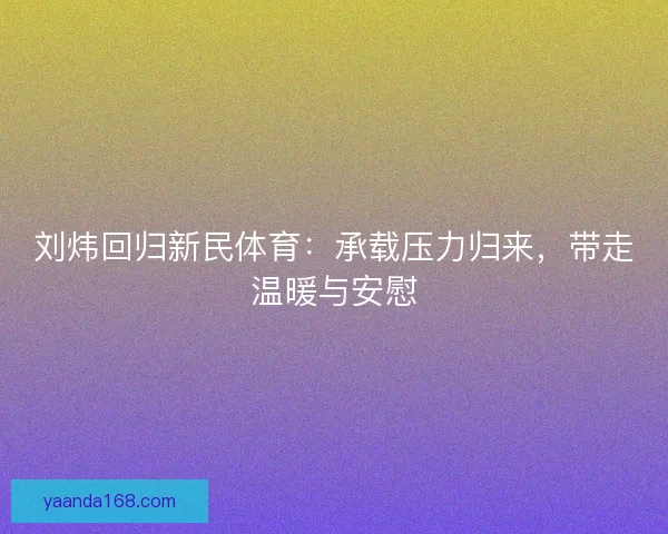 刘炜回归新民体育：承载压力归来，带走温暖与安慰