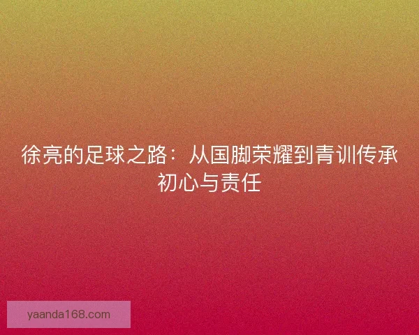 徐亮的足球之路：从国脚荣耀到青训传承初心与责任