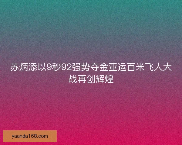 苏炳添以9秒92强势夺金亚运百米飞人大战再创辉煌