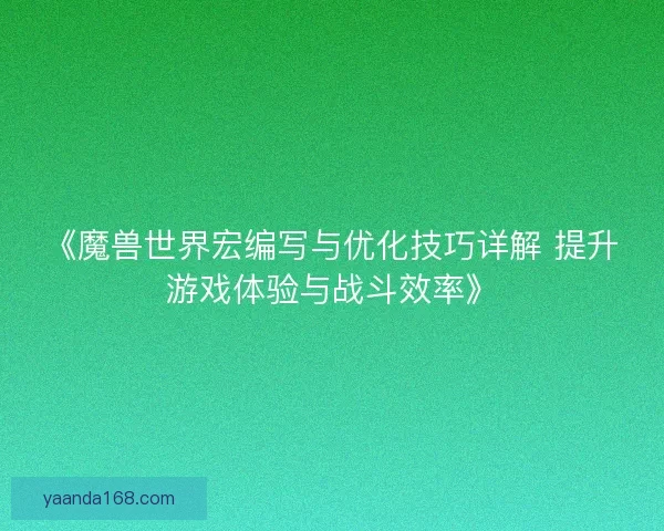 《魔兽世界宏编写与优化技巧详解 提升游戏体验与战斗效率》